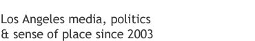 Los Angeles media, politics and sense of place since 2003